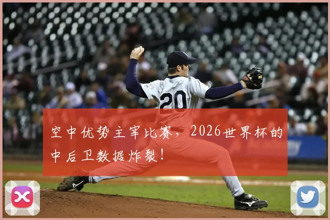 空中优势主宰比赛,2026世界杯的中后卫数据炸裂!