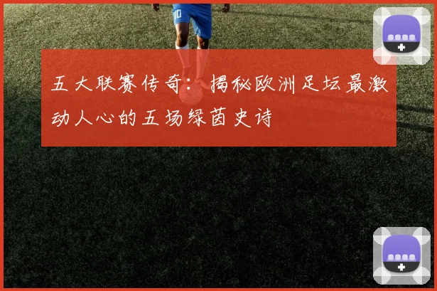 五大联赛传奇：揭秘欧洲足坛最激动人心的五场绿茵史诗