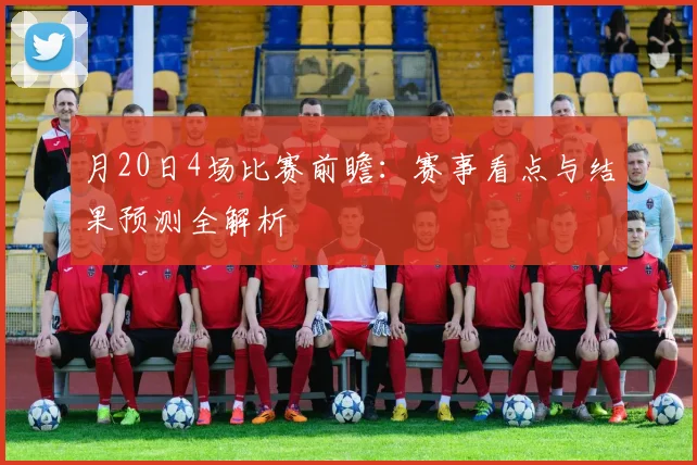月20日4场比赛前瞻:赛事看点与结果预测全解析
