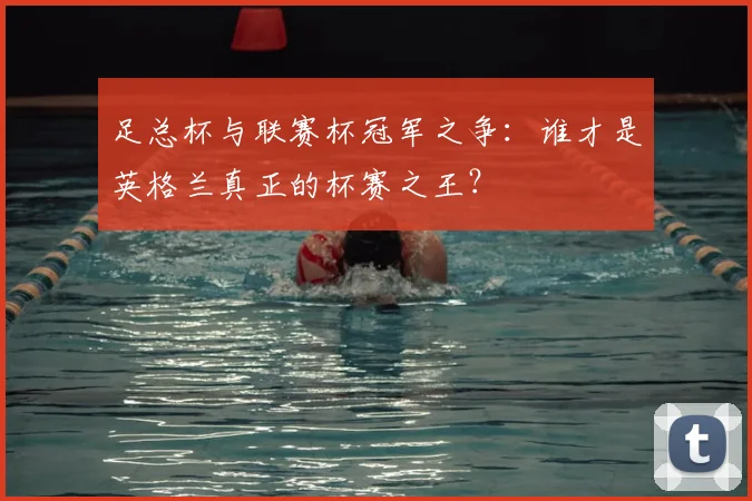 足总杯与联赛杯冠军之争：谁才是英格兰真正的杯赛之王？