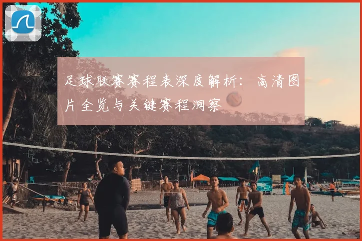 足球联赛赛程表深度解析:高清图片全览与关键赛程洞察