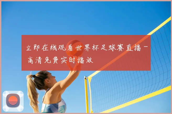 立即在线观看世界杯足球赛直播 - 高清免费实时播放