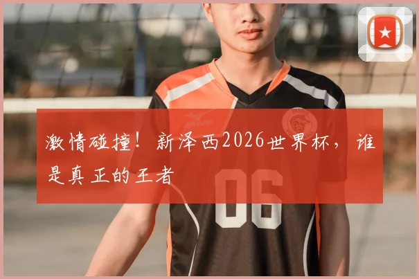 激情碰撞！新泽西2026世界杯，谁是真正的王者