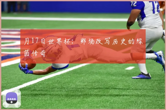 月17日世界杯：那场改写历史的绿茵传奇